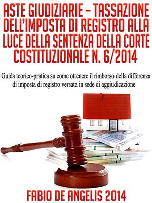cover image of ASTE GIUDIZIARIE &#8211; TASSAZIONE DELL'IMPOSTA DI REGISTRO ALLA LUCE DELLA SENTENZA DELLA CORTE COSTITUZIONALE N. 6/2014--Guida teorico-pratica su come ottenere il rimborso della differenza di imposta di registro versata in sede di aggiudicazione